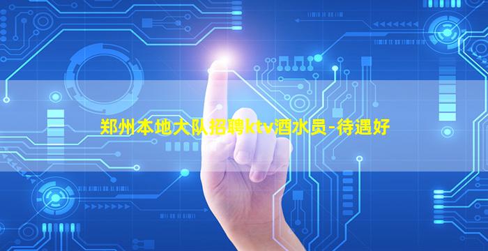 郑州本地大队招聘ktv酒水员-待遇好